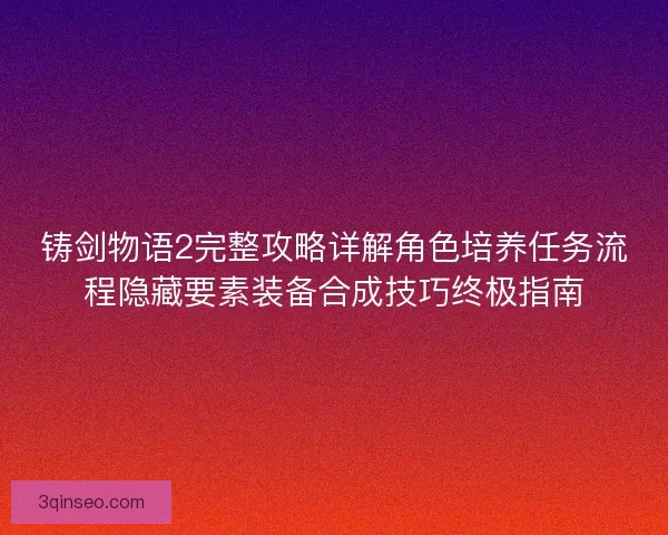 铸剑物语2完整攻略详解角色培养任务流程隐藏要素装备合成技巧终极指南