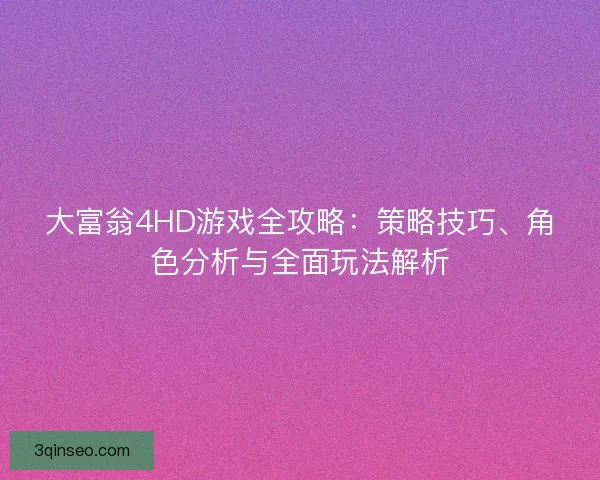 大富翁4HD游戏全攻略：策略技巧、角色分析与全面玩法解析