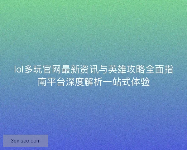 lol多玩官网最新资讯与英雄攻略全面指南平台深度解析一站式体验