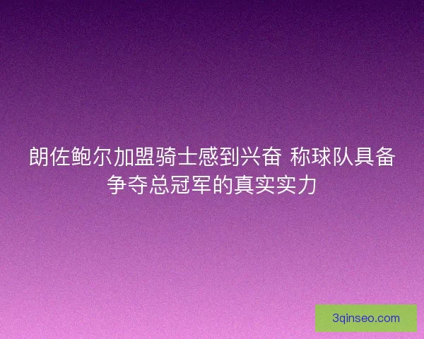 朗佐鲍尔加盟骑士感到兴奋 称球队具备争夺总冠军的真实实力