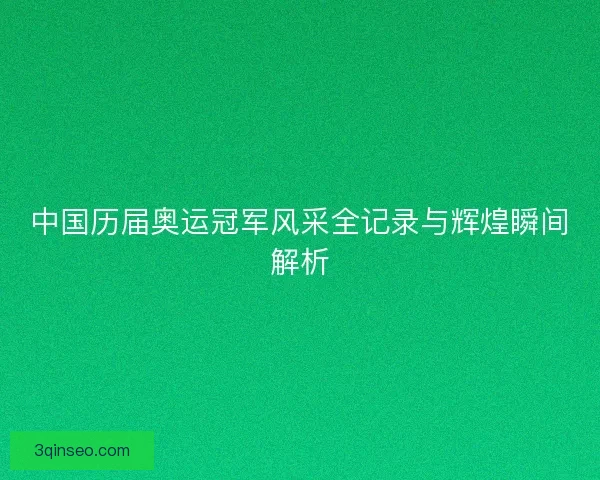 中国历届奥运冠军风采全记录与辉煌瞬间解析