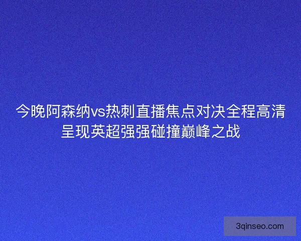 今晚阿森纳vs热刺直播焦点对决全程高清呈现英超强强碰撞巅峰之战