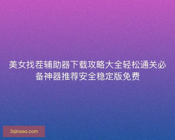 美女找茬辅助器下载攻略大全轻松通关必备神器推荐安全稳定版免费