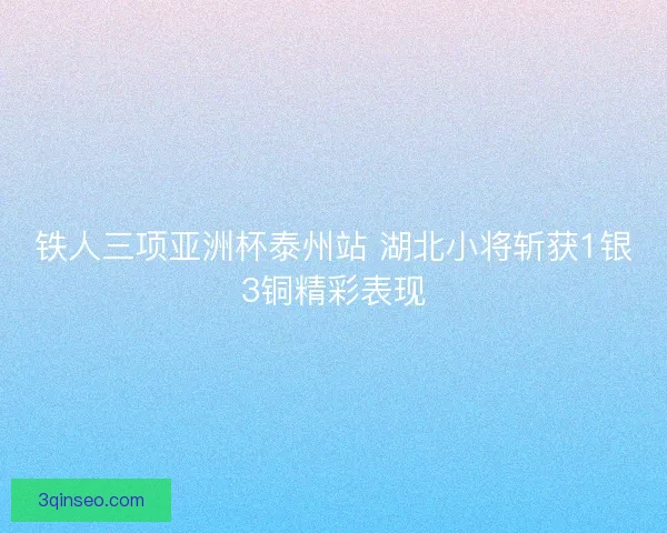 铁人三项亚洲杯泰州站 湖北小将斩获1银3铜精彩表现