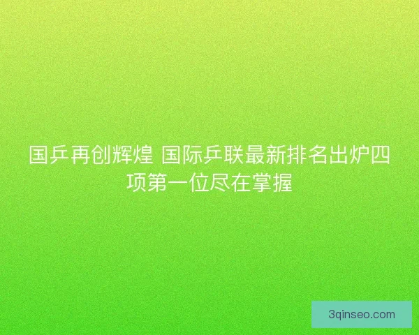 国乒再创辉煌 国际乒联最新排名出炉四项第一位尽在掌握
