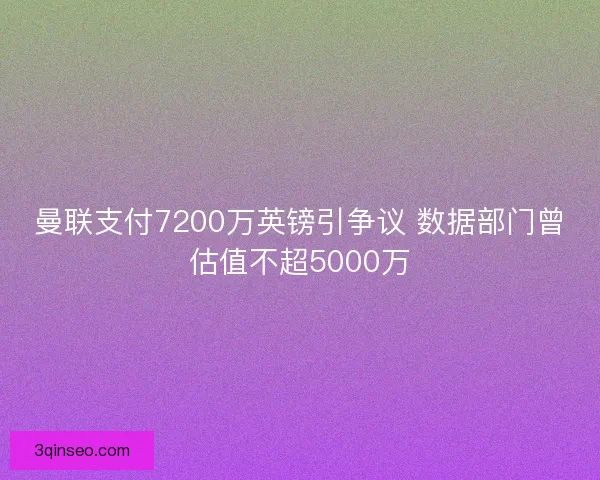 曼联支付7200万英镑引争议 数据部门曾估值不超5000万