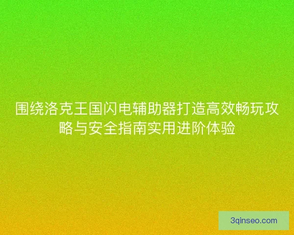 围绕洛克王国闪电辅助器打造高效畅玩攻略与安全指南实用进阶体验