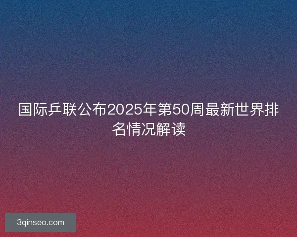 国际乒联公布2025年第50周最新世界排名情况解读