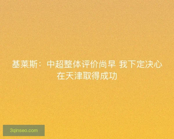 基莱斯：中超整体评价尚早 我下定决心在天津取得成功