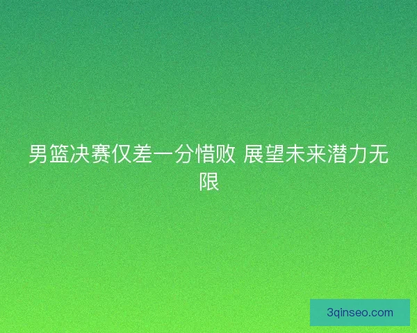 男篮决赛仅差一分惜败 展望未来潜力无限